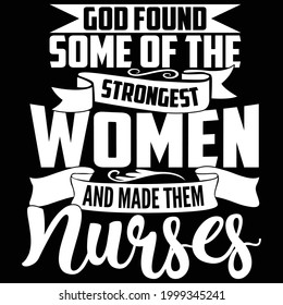 god found some of the strongest women and made them nurse,best nurse design, funny nurse tee design saying, vector illustration