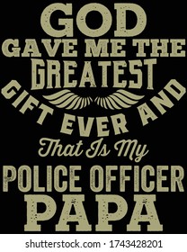 "God gave me the greatest gift ever and that is my police officer papa",This is a father's day t-shirt