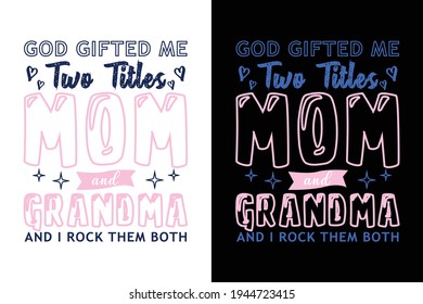 God Gifted Me Two Titles Mom And Grandma And I Rock Them Both  T Shirt Design. Mom Typography t-shirt. Design template for t shirt print, poster, cases, cover, banner, gift card, label sticker, mug.