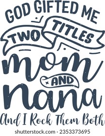 God gifted me two titles mom and nana and i rock them both t-shirt design