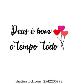 Deus é bom o tempo todo, escrito em português com letras pretas e três balões em forma de coração em rosa, laranja e vermelho no lado direito da imagem. Vetor para serigrafia, dtg, dtf, t-shirts