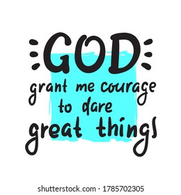 God grant me courage to dare great things - inspire motivational religious quote. Hand drawn beautiful lettering. Print for inspirational poster, t-shirt, bag, cups, card, flyer, sticker, badge. 