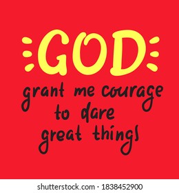 God grant me courage to dare great things - inspire motivational religious quote. Hand drawn beautiful lettering. Print for inspirational poster, t-shirt, bag, cups, card, flyer, sticker, badge.