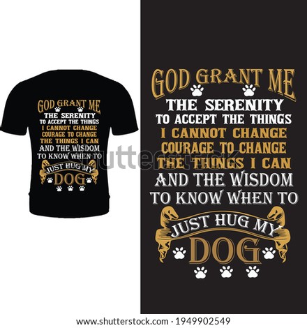 God grant me the serenity me the things I cannot change the things I can and the wisdom to know when to just hug my dog. Vector, typography dog t shirt design.