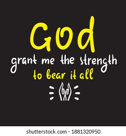 God grant me the strength to bear it all - inspire motivational religious quote. Hand drawn beautiful lettering. Print for inspirational poster, t-shirt, bag, cups, card, flyer, sticker, badge.