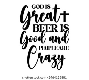 God Is Great Beer Is Good And Pepole Are Crazy,Beer T-shirt,Typography,Beer Svg,Beer Saying,Alcohol Design,Beer Gift,Beer Lover,Beer Mug,Drinking Svg,Commercial Use.