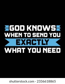 GOD KNOWS WHEN TO SEND YOU EXACTLY WHAT YOU NEED. T-SHIRT DESIGN. PRINT TEMPLATE.TYPOGRAPHY VECTOR ILLUSTRATION.