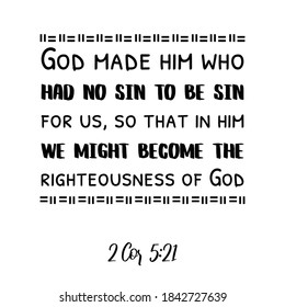 God made him who had no sin to be sin for us, so that in him we might become. Bible verse quote