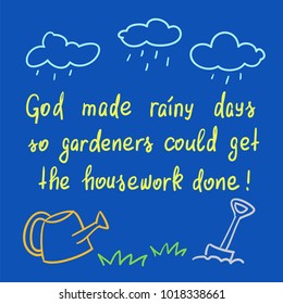 God made rainy days so gardeners could get the housework done - handwritten motivational quote. Print for poster, t-shirt, bags, postcard, sticker. Simple funny slogan, cute vector