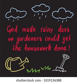 God made rainy days so gardeners could get the housework done - handwritten motivational quote. Print for poster, t-shirt, bags, postcard, sticker. Simple funny slogan, cute vector