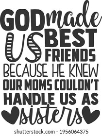 God Made Us Best Friends Because He Knew Our Moms Couldn't Handle Us As Sisters - Best Friends design