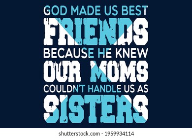 "God made us best friends because he knew our moms couldn't us as sisters" typography design