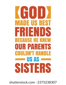 GOD MADE US BEST FRIENDS BECAUSE HE KNEW OUR PARENTS COULDN'T HANDLE US AS SISTERS. T-SHIRT DESIGN. PRINT TEMPLATE.TYPOGRAPHY VECTOR ILLUSTRATION.