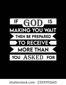 IF GOD IS MAKING YOU WAIT THEN BE PREPARED TO RECEIVE MORE THAN YOU ASKED FOR. T-SHIRT DESIGN. PRINT TEMPLATE.TYPOGRAPHY VECTOR 
ILLUSTRATION.