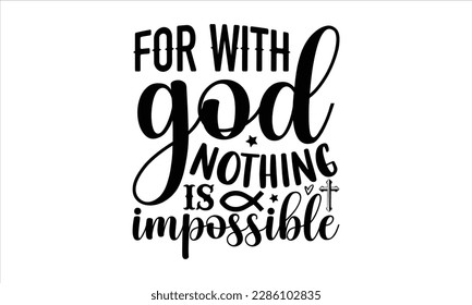 For with god nothing is impossible- Christian t- shirt design, Calligraphy graphic design, Vector illustration Template for prints on svg and bags, posters, Isolated on white background, EPS 10