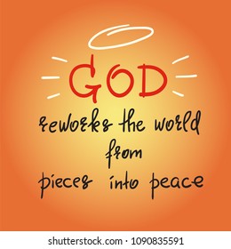 God reworks the world from pieces into peace - motivational quote lettering, religious poster. Print for poster, prayer book, church leaflet, t-shirt, postcard, sticker. Simple cute vector