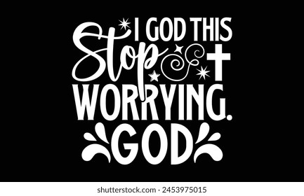 I God This Stop Worrying.God- Faith t- shirt design, Hand drawn lettering phrase for Cutting Machine, Silhouette Cameo, Cricut, Vector illustration Template. 