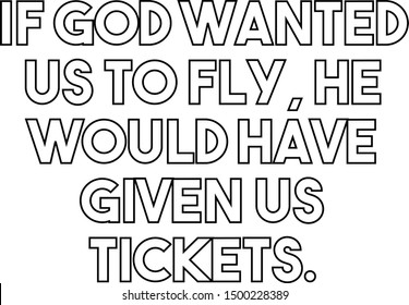 If God wanted us to fly He would have given us tickets