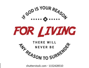 If God is your reason for living there will never be any reason to surrender