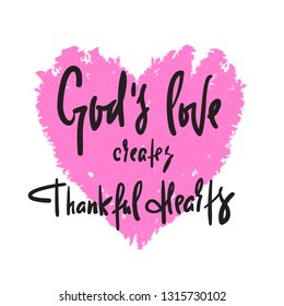 God's love creates thankful hearts - religious inspire and motivational quote. Hand drawn beautiful lettering. Print for inspirational poster, t-shirt, bag, cups, card, flyer, sticker, badge.