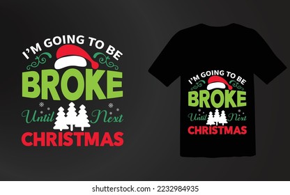 I'm Going To Be Broke Until Next Christmas T Shirt Design File,Christmas Day,Holiday Shirt,Ugly Christmas Sweater