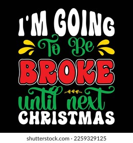 I'm Going To Be Broke Until Next Christmas, Merry Christmas shirts Print Template, Xmas Ugly Snow Santa Clouse New Year Holiday Candy Santa Hat vector illustration for Christmas hand lettered