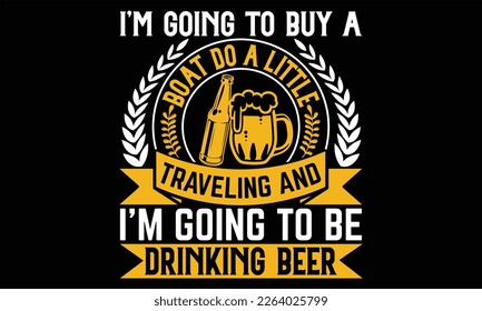 I’m going to buy a boat do a little traveling and I’m going to be drinking beer - Beer T shirt Design, Vector illustration with hand-drawn lettering, Inscription for invitation and greeting card, svg 