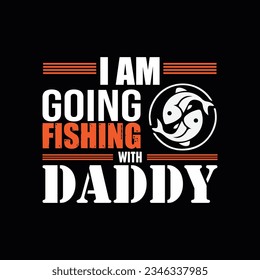 I AM GOING FISHING WITH DADDY, CREATIVE FISHING T SHIRT DESIGN