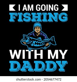 I am going fishing with my daddy