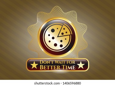  Gold Badge With Pizza Icon And Don't Wait For Better Time Text Inside