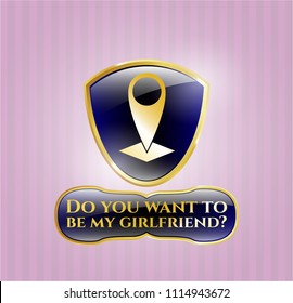  Gold emblem or badge with map pointer icon and Do you want to be my girlfriend? text inside