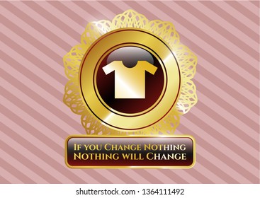  Gold emblem or badge with shirt icon and If you Change Nothing Nothing will Change text inside