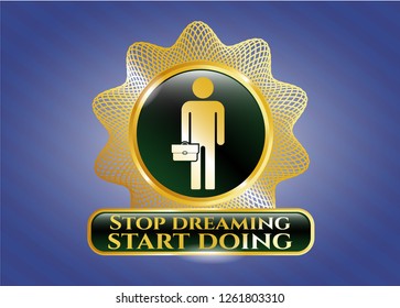  Gold emblem with businessman holding briefcase icon and Stop dreaming start doing text inside
