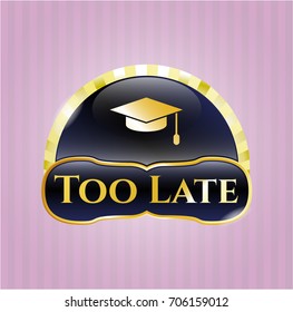  Gold emblem with Graduation cap icon and Too Late text inside