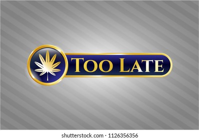 Gold emblem with marijuana leaf, weed icon and Too Late text inside