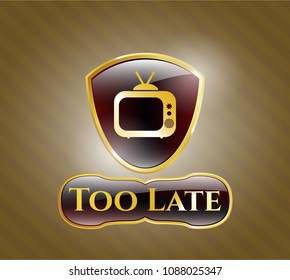  Gold emblem with old tv, television icon and Too Late text inside