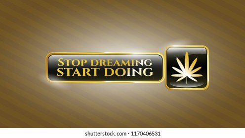  Gold emblem with weed leaf icon and Stop dreaming start doing text inside