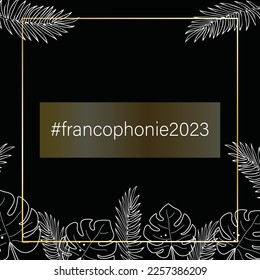 Gold frame on a black background, with white linear tropical leaves and the hashtag Francophonie 2023. Banner, leaflet for the event. Vector