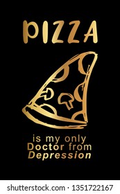 Gold "Pizza Is My Only Doctor from Depression" Poster with Pizza Food Icon and Text or Typography. Vector Illustration for Graphic Design, Background, Shirt, and Business. 