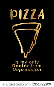 Gold "Pizza Is My Only Doctor from Depression" Poster with Pizza Food Icon and Text or Typography. Vector Illustration for Graphic Design, Background, Shirt, and Business. 