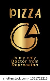 Gold "Pizza Is My Only Doctor from Depression" Poster with Pizza Food Icon and Text or Typography. Vector Illustration for Graphic Design, Background, Shirt, and Business. 