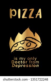 Gold "Pizza Is My Only Doctor from Depression" Poster with Pizza Food Icon and Text or Typography. Vector Illustration for Graphic Design, Background, Shirt, and Business. 
