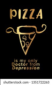 Gold "Pizza Is My Only Doctor from Depression" Poster with Pizza Food Icon and Text or Typography. Vector Illustration for Graphic Design, Background, Shirt, and Business. 