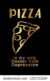 Gold "Pizza Is My Only Doctor from Depression" Poster with Pizza Food Icon and Text or Typography. Vector Illustration for Graphic Design, Background, Shirt, and Business. 