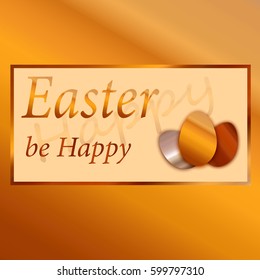 Gold postcard: Happy Easter, be Happy. Illustration can be used in the brochures, postcards, tickets, advertisements,
banners.