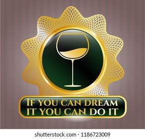  Gold shiny badge with wine cup icon and If you can dream it you can do it text inside