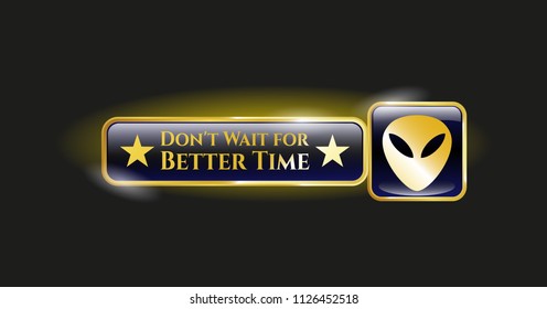  Gold shiny emblem with alien icon and Don't Wait for Better Time text inside
