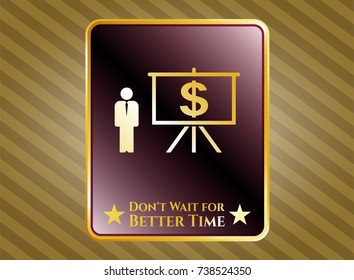  Gold shiny emblem with business presentation icon and Don't Wait for Better Time text inside