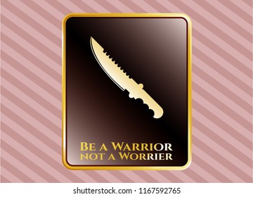  Gold shiny emblem with combat knife icon and Be a Warrior not a Worrier text inside