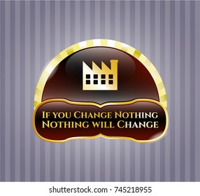  Gold shiny emblem with factory icon and If you Change Nothing Nothing will Change text inside